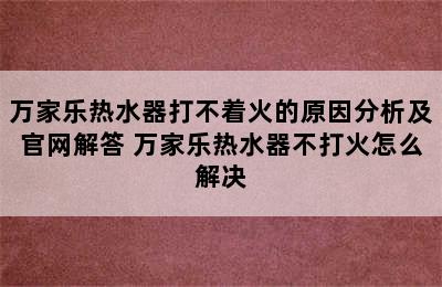 万家乐热水器打不着火的原因分析及官网解答 万家乐热水器不打火怎么解决